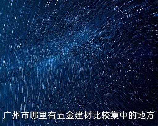 廣州市哪里有五金建材比較集中的地方