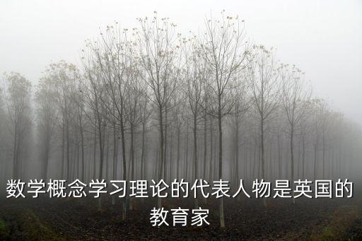 約翰洛克，數(shù)學概念學習理論的代表人物是英國的教育家