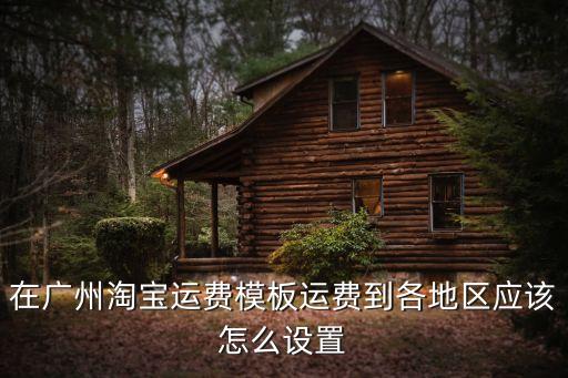在廣州淘寶運費模板運費到各地區(qū)應(yīng)該怎么設(shè)置