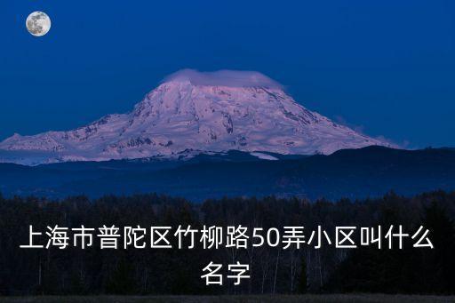 上海市普陀區竹柳路50弄小區叫什么名字