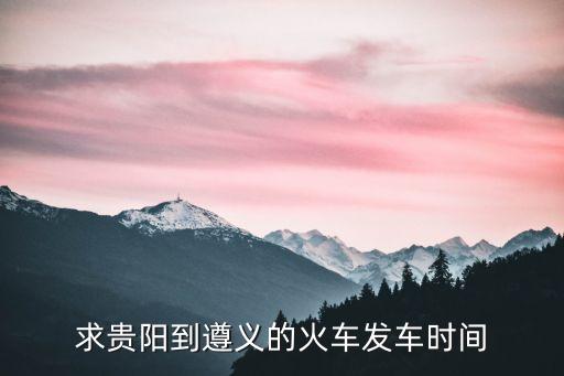求貴陽到遵義的火車發(fā)車時(shí)間