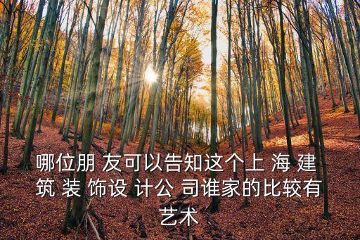 哪位朋 友可以告知這個上 海 建 筑 裝 飾設 計公 司誰家的比較有藝術