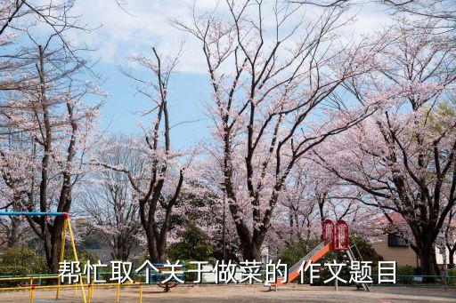 幫忙取個關(guān)于做菜的 作文題目