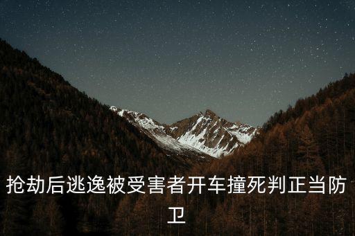 搶劫后逃逸被受害者開車撞死判正當防衛(wèi)