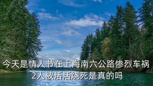 上海市虹口區今天車禍，今天是情人節在上海南六公路慘烈車禍 2人被活活燒死是真的嗎