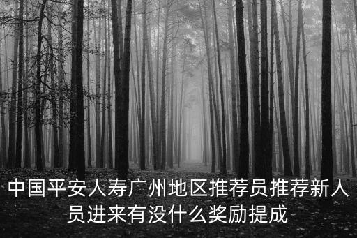 中國平安人壽廣州地區推薦員推薦新人員進來有沒什么獎勵提成