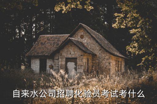 自來水公司招聘化驗員考試考什么