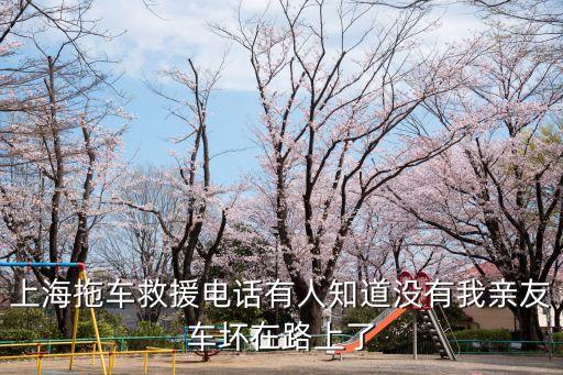 上海拖車救援電話有人知道沒有我親友車壞在路上了
