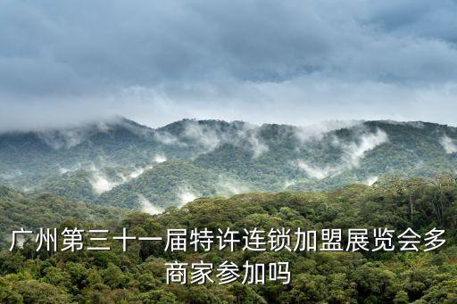廣州特許連鎖加盟展，廣州第三十一屆特許連鎖加盟展覽會多商家參加嗎