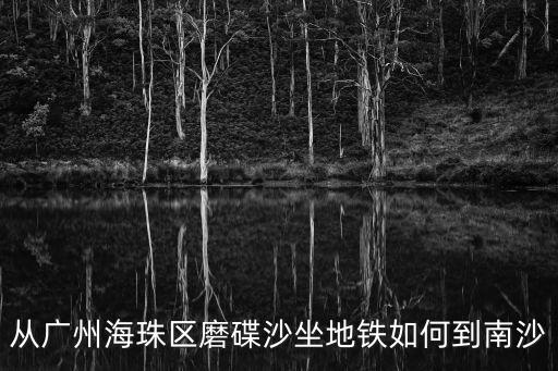 磨碟沙至廣州南站，從廣州海珠區磨碟沙坐地鐵如何到南沙
