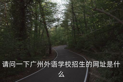 廣州外國語學校 2020年初中招生，請問一下廣州外語學校招生的網(wǎng)址是什么