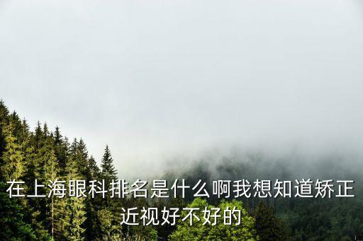 上海市第十人民醫院視力矯正排名，上海各大醫院近視排名最好的是哪家