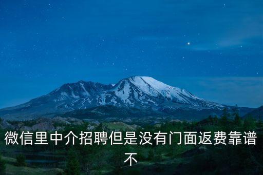 微信里中介招聘但是沒有門面返費靠譜不