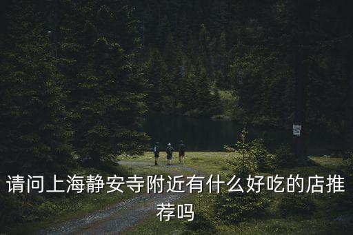 請問上海靜安寺附近有什么好吃的店推薦嗎