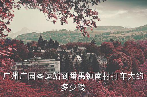 廣州廣園客運站到番禺鎮(zhèn)南村打車大約多少錢