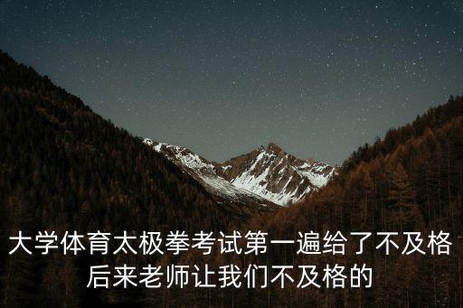 大學太極拳，大學體育太極拳考試第一遍給了不及格后來老師讓我們不及格的