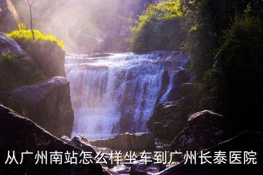 從廣州南站怎么樣坐車到廣州長泰醫(yī)院