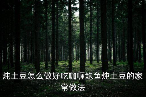 鮑魚燉土豆家常做法，有誰知道鮑魚燉土豆的做法