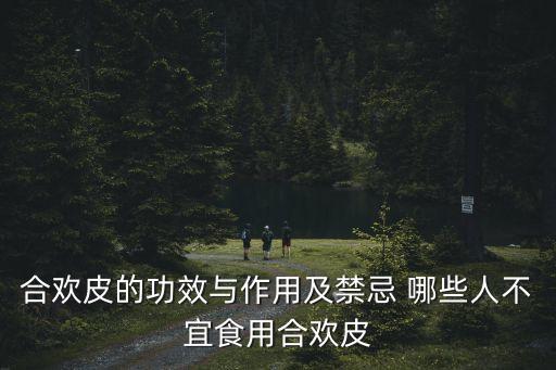 合歡皮的功效與作用及禁忌 哪些人不宜食用合歡皮