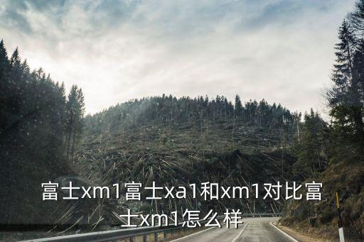 富士xa1，富士xm1富士xa1和xm1對比富士xm1怎么樣