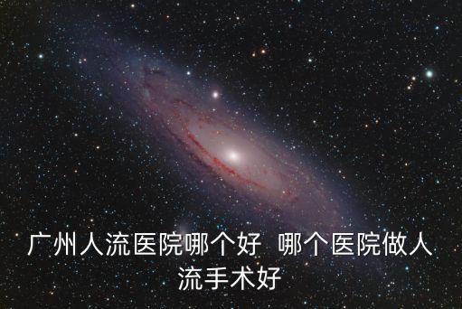 廣州人流醫院哪家好到 百信好，廣州人流醫院哪個好  哪個醫院做人流手術好