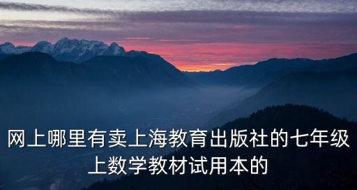 網上哪里有賣上海教育出版社的七年級上數學教材試用本的