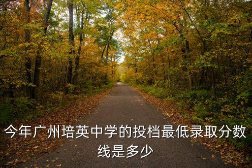今年廣州培英中學的投檔最低錄取分數線是多少