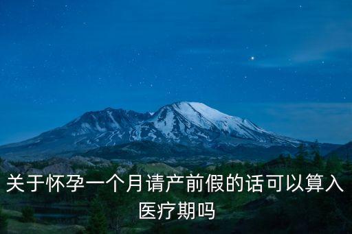 關(guān)于懷孕一個(gè)月請產(chǎn)前假的話可以算入醫(yī)療期嗎