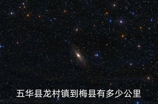 五華縣龍村鎮(zhèn)到梅縣有多少公里