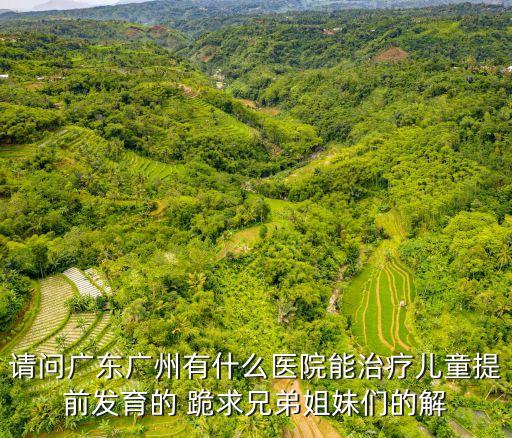 廣州看生長發育科什么醫院好，幾個月大的小朋友發育緩慢想帶出廣州看看不知去哪間醫院看最好