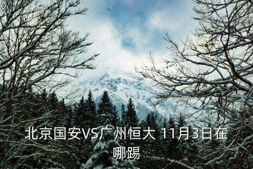 北京國安VS廣州恒大 11月3日在哪踢