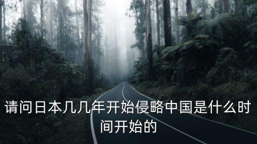 請問日本幾幾年開始侵略中國是什么時間開始的