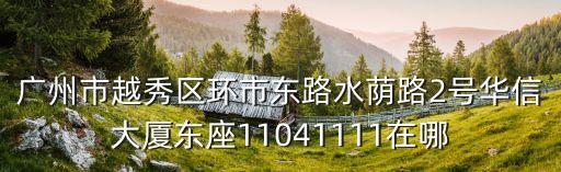 廣州市越秀區環市東路水蔭路2號華信大廈東座11041111在哪