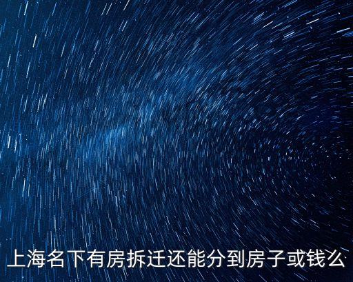 上海市區(qū)拆遷按戶口分房，上海名下有房拆遷還能分到房子或錢么