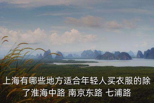 上海有哪些地方適合年輕人買衣服的除了淮海中路 南京東路 七浦路