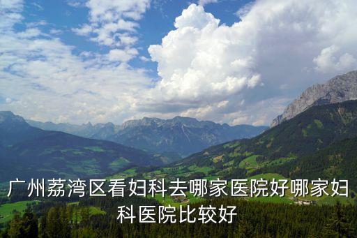 廣州哪里看婦科都到百信好，廣州荔灣區看婦科去哪家醫院好哪家婦科醫院比較好