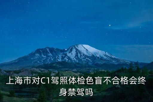 上海市對C1駕照體檢色盲不合格會終身禁駕嗎
