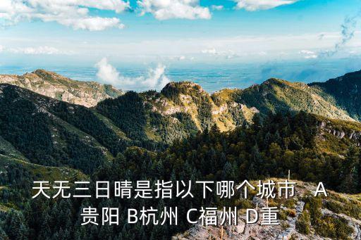 天無三日晴是指以下哪個(gè)城市   A貴陽 B杭州 C福州 D重