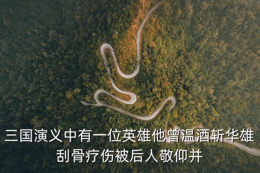 三國演義中有一位英雄他曾溫酒斬華雄刮骨療傷被后人敬仰并