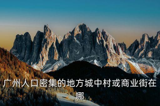 廣州人口密集的地方城中村或商業街在哪