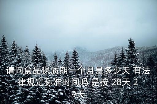 質保期的法律規定，請問食品保質期一個月是多少天 有法律規定標準時間嗎 是按 28天 29天