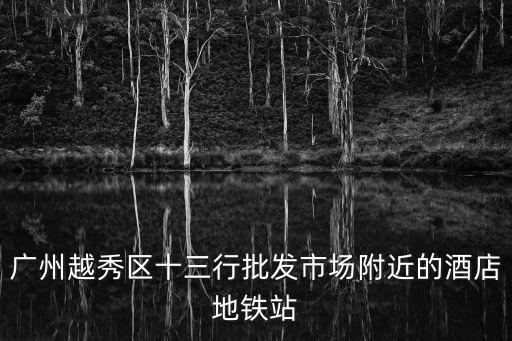 廣州越秀區十三行批發市場附近的酒店地鐵站