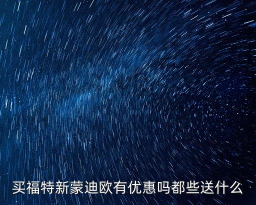 上海市蒙迪歐優惠，買福特新蒙迪歐有優惠嗎都些送什么