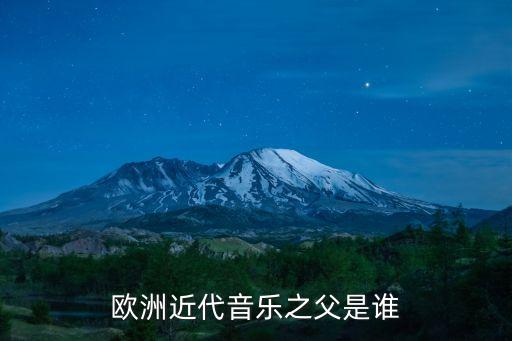 西方近代音樂之父，歐洲近代音樂之父是誰