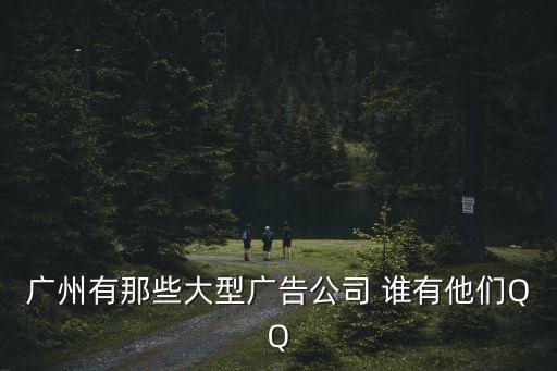 廣州嘉應傳媒廣告有限公司，廣州有那些大型廣告公司 誰有他們QQ