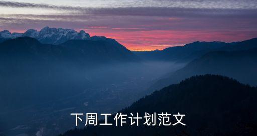 下周工作計劃，下周工作計劃范文