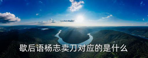 楊志賣刀歇后語，歇后語史進認師傅楊志賣刀石遷偷雞