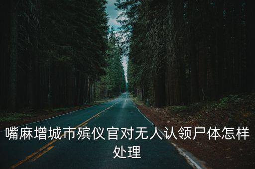 嘴麻增城市殯儀官對無人認領尸體怎樣處理