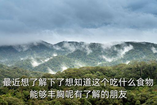 最近想了解下了想知道這個吃什么食物能夠豐胸呢有了解的朋友