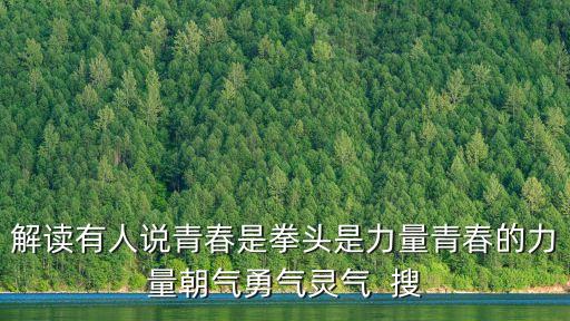 解讀有人說青春是拳頭是力量青春的力量朝氣勇氣靈氣  搜